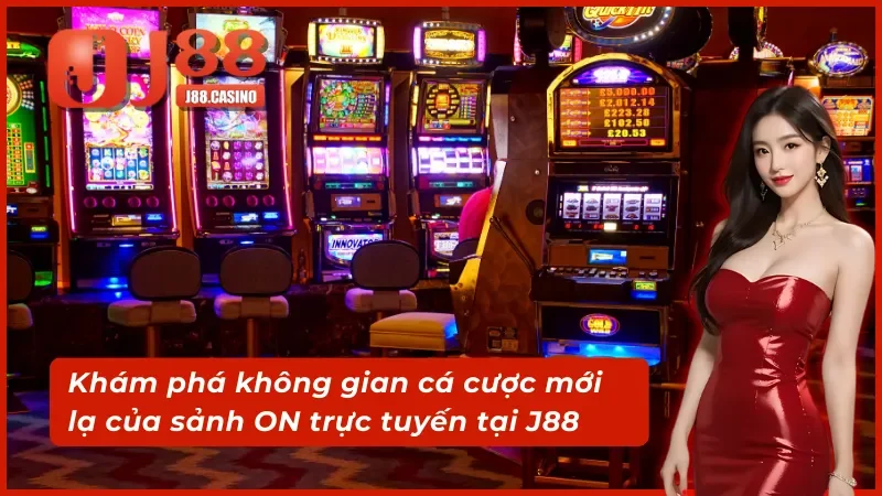 Trải nghiệm không gian cá cược mới mẻ của sảnh ON trực tuyến