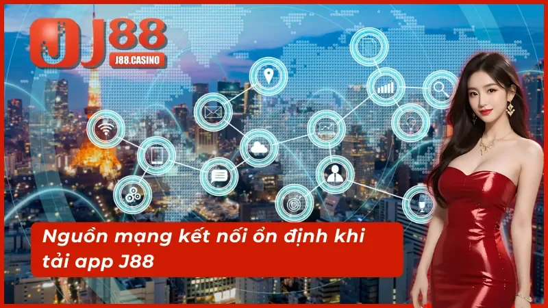 Nguồn mạng kết nối ổn định khi tải app j88